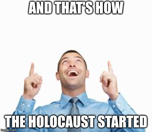 And that's how the holocaust started  meme template
