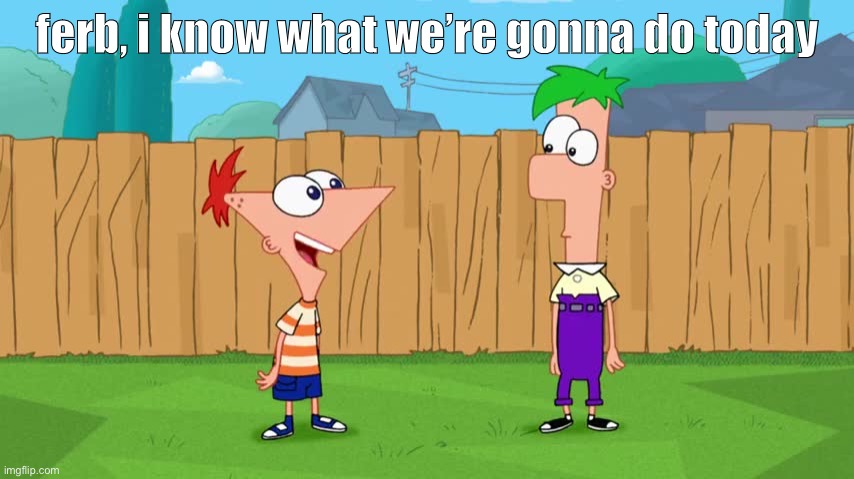 Ferb, i know what we’re gonna do today  meme template