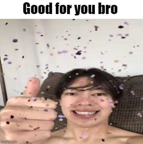 Good for you bro meme template