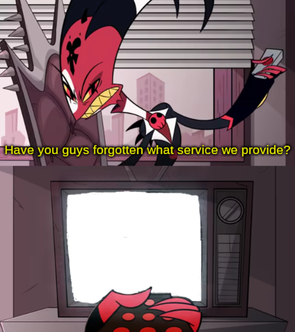 have you guys forgotten what service we provide?  meme template