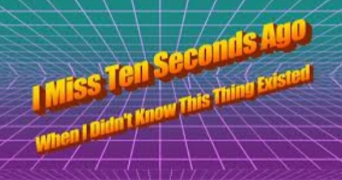 I miss ten seconds ago  meme template