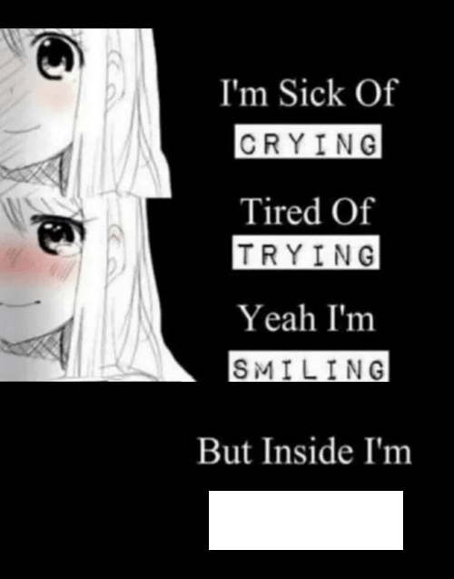 I'm sick of crying, tired of trying, yeah I'm smiling, but insid  meme template