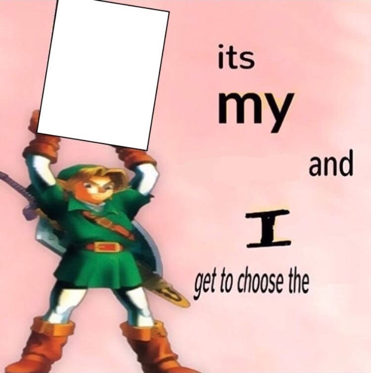 It's my ... and I get to choose the ...  meme template