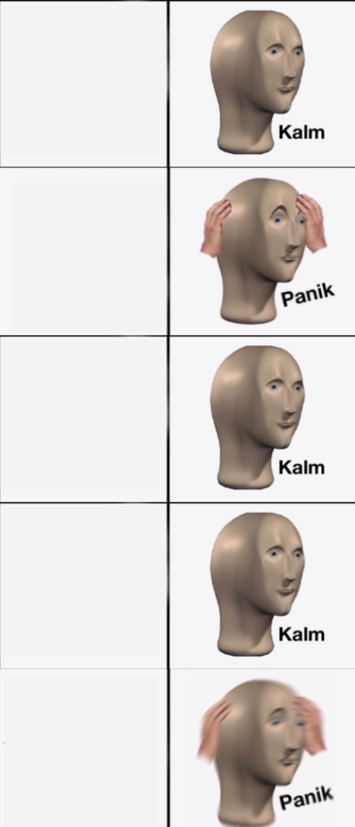 Kalm, Panik, Kalm, Kalm, wait what? PANIK!!!!!  meme template
