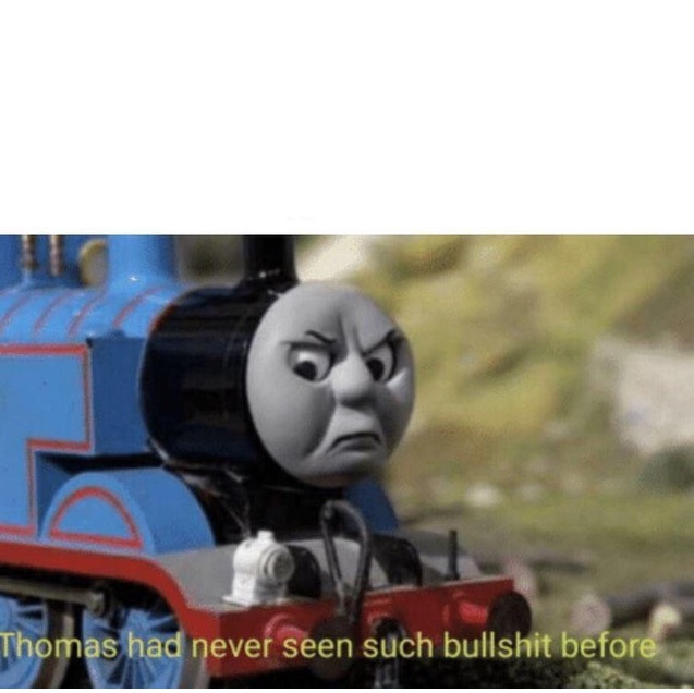 Thomas has never seen such bullshit before  meme template