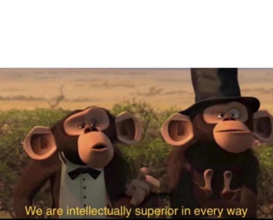 We are intellectually superior in every way  meme template