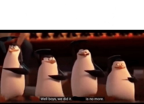 Well boys, we did it (blank) is no more  meme template