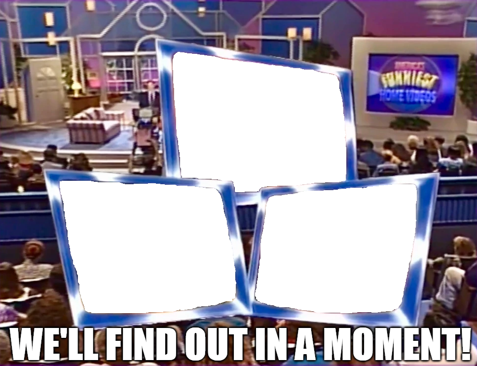 We'll Find Out in a Moment!  meme template