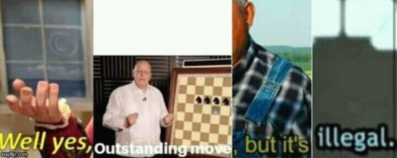 well yes, outstanding move, but it's illegal.  meme template
