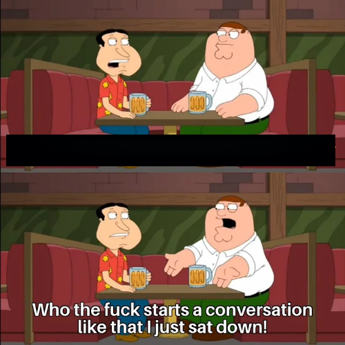 Who the f**k starts a conversation like that I just sat down!  meme template