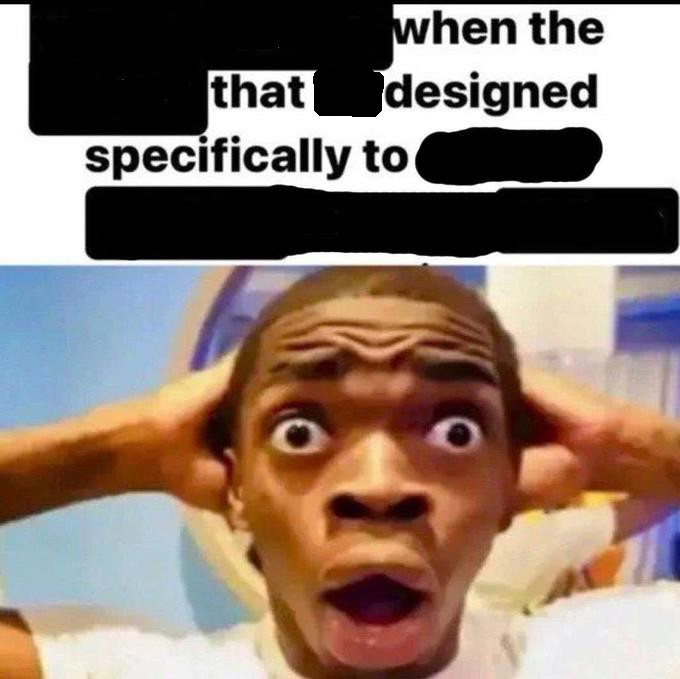 X when the Y that he designed specifically to Z  meme template