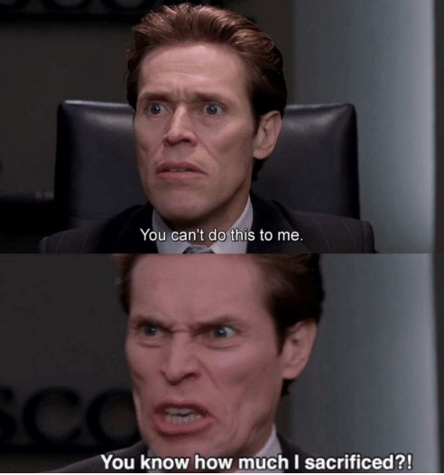 You can't do this to me, you know how much I sacrificed?  meme template