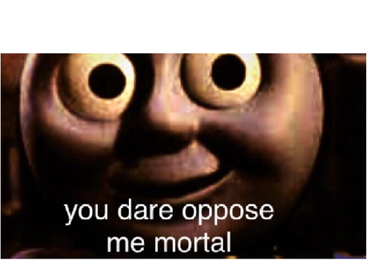 you dare oppose me mortal  meme template