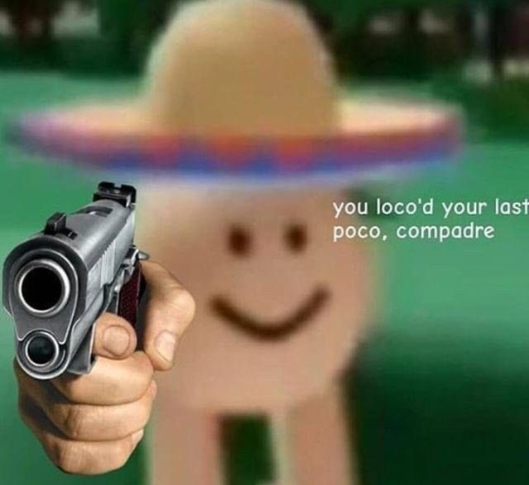 You've loco’d your last poco, compadre  meme template